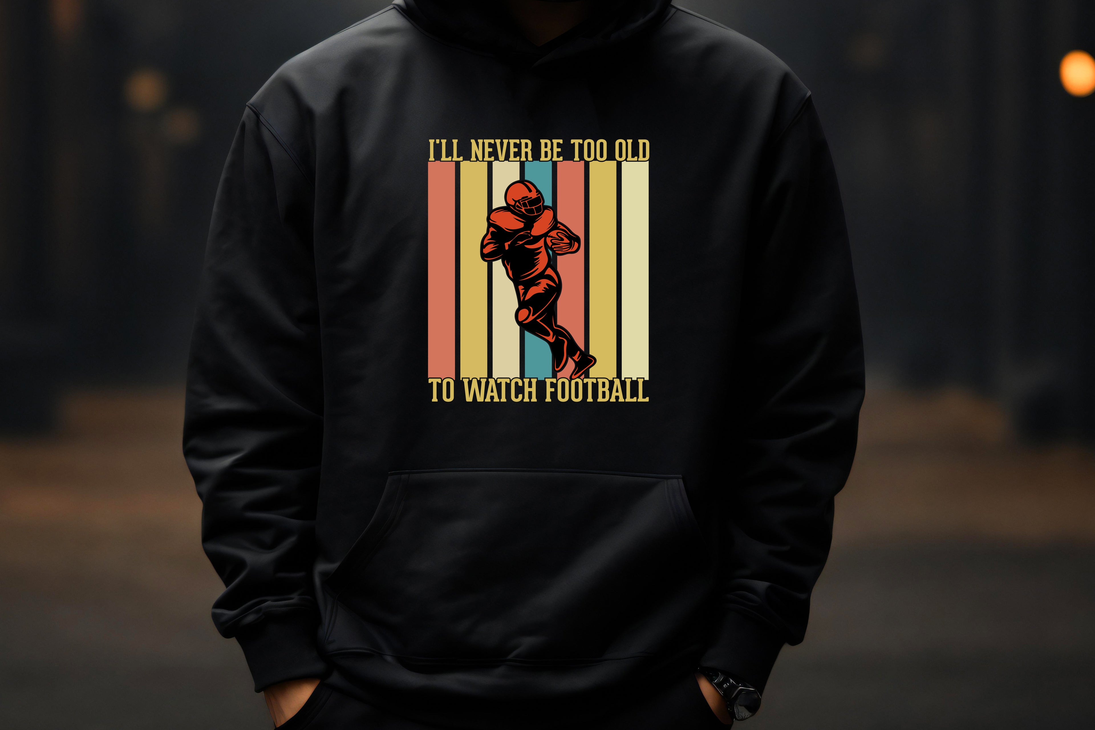 I’ll Never Be Too Old to Watch Football – Hoodie